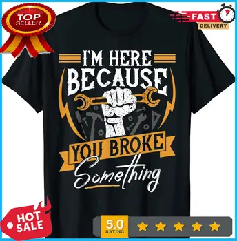 Я здесь, потому что Ты что-то сломал, футболка с забавным механическим дизайном, футболка S-3XL